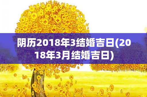 阴历2018年3结婚吉日(2018年3月结婚吉日)