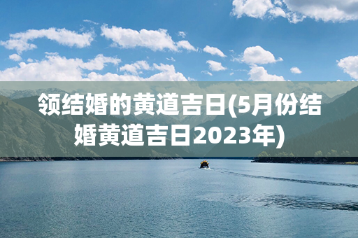 领结婚的黄道吉日(5月份结婚黄道吉日2023年)