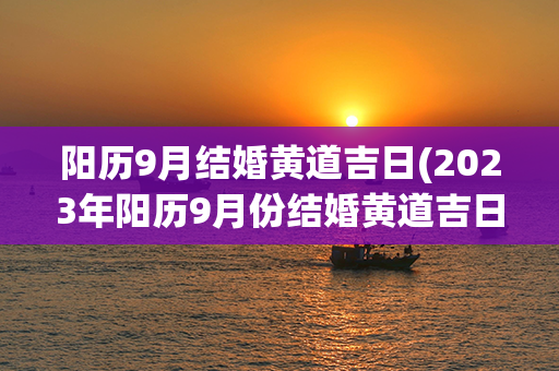 阳历9月结婚黄道吉日(2023年阳历9月份结婚黄道吉日)