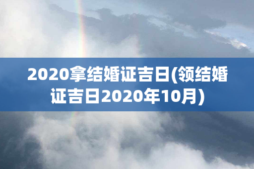 2020拿结婚证吉日(领结婚证吉日2020年10月)