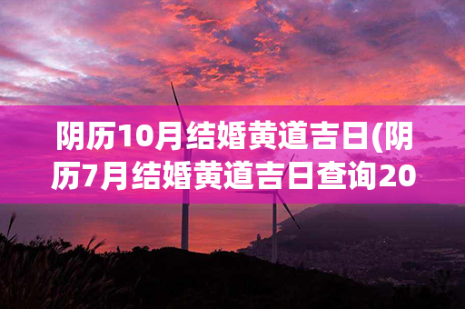 阴历10月结婚黄道吉日(阴历7月结婚黄道吉日查询2023年)