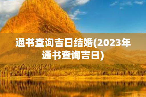 通书查询吉日结婚(2023年通书查询吉日)