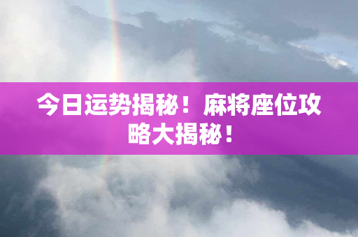 今日运势揭秘！麻将座位攻略大揭秘！