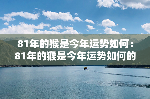 81年的猴是今年运势如何：81年的猴是今年运势如何的 