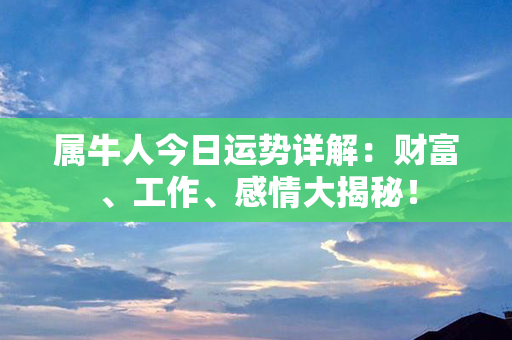 属牛人今日运势详解：财富、工作、感情大揭秘！