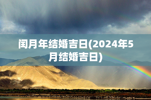 闰月年结婚吉日(2024年5月结婚吉日)