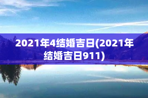 2021年4结婚吉日(2021年结婚吉日911)