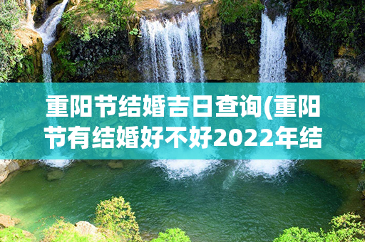 重阳节结婚吉日查询(重阳节有结婚好不好2022年结婚吉日)