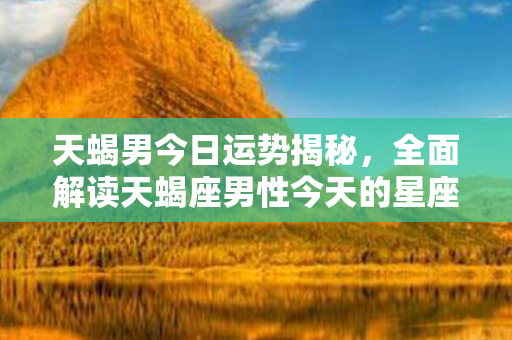 天蝎男今日运势揭秘，全面解读天蝎座男性今天的星座运程