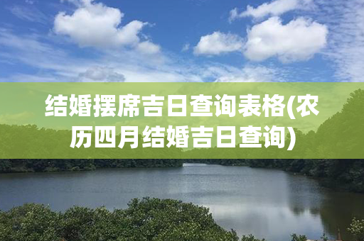 结婚摆席吉日查询表格(农历四月结婚吉日查询)