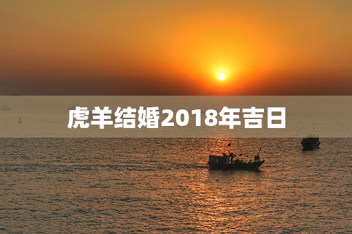 虎羊结婚2018年吉日