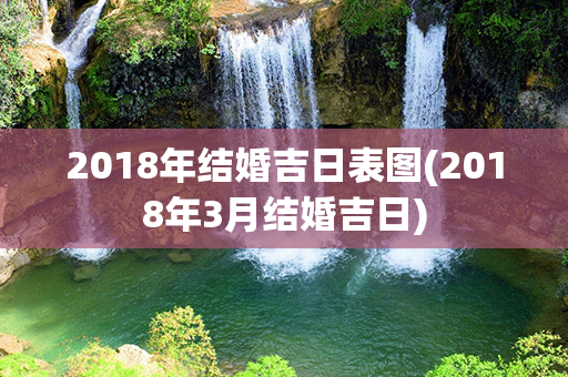 2018年结婚吉日表图(2018年3月结婚吉日)