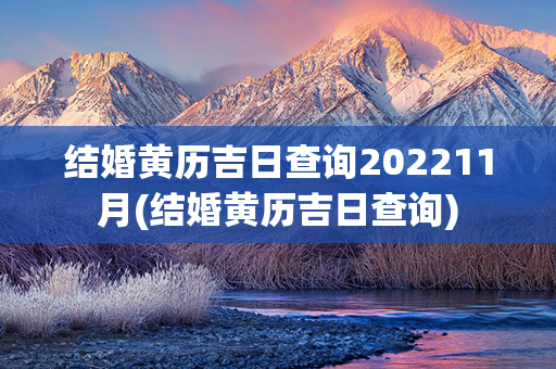 结婚黄历吉日查询202211月(结婚黄历吉日查询)