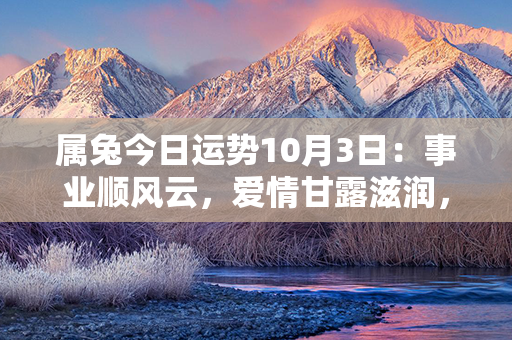 属兔今日运势10月3日：事业顺风云，爱情甘露滋润，财运如潮涌