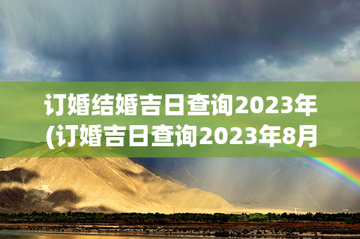 订婚结婚吉日查询2023年(订婚吉日查询2023年8月份结婚)