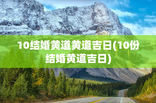 10结婚黄道黄道吉日(10份结婚黄道吉日)