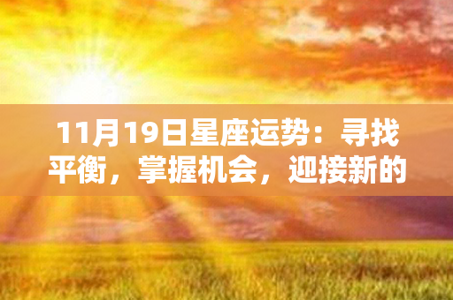 11月19日星座运势：寻找平衡，掌握机会，迎接新的挑战