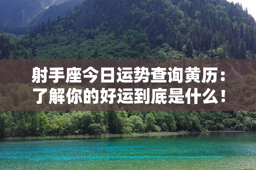 射手座今日运势查询黄历：了解你的好运到底是什么！