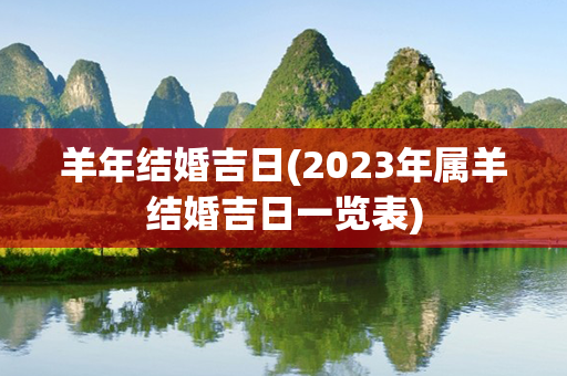 羊年结婚吉日(2023年属羊结婚吉日一览表)