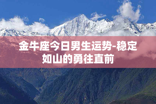 金牛座今日男生运势-稳定如山的勇往直前