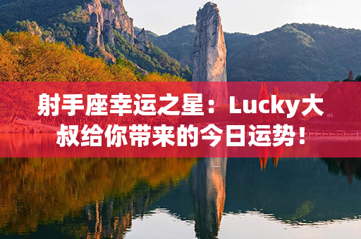 射手座幸运之星：Lucky大叔给你带来的今日运势！