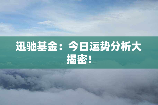 迅驰基金：今日运势分析大揭密！