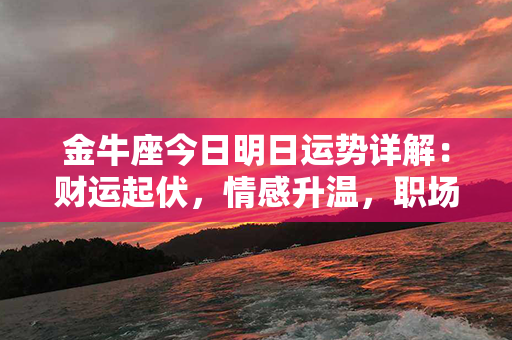 金牛座今日明日运势详解：财运起伏，情感升温，职场商谈步步高升！