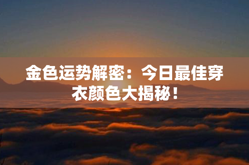 金色运势解密：今日最佳穿衣颜色大揭秘！