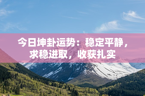 今日坤卦运势：稳定平静，求稳进取，收获扎实