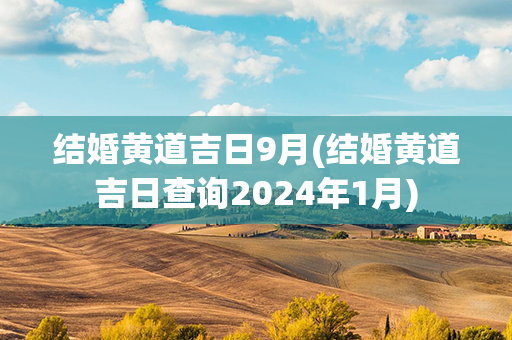 结婚黄道吉日9月(结婚黄道吉日查询2024年1月)