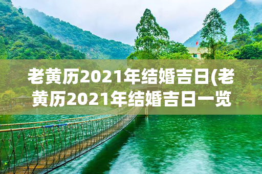 老黄历2021年结婚吉日(老黄历2021年结婚吉日一览表)