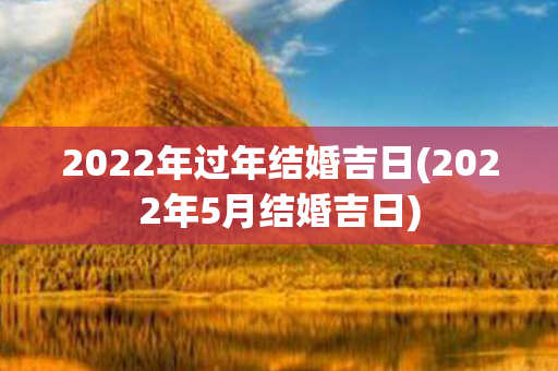 2022年过年结婚吉日(2022年5月结婚吉日)