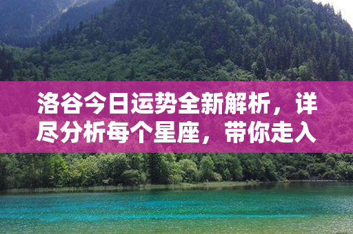 洛谷今日运势全新解析，详尽分析每个星座，带你走入幸福之门！