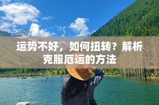 运势不好，如何扭转？解析克服厄运的方法