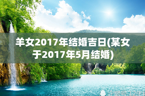 羊女2017年结婚吉日(某女于2017年5月结婚)