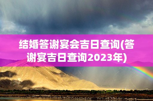 结婚答谢宴会吉日查询(答谢宴吉日查询2023年)