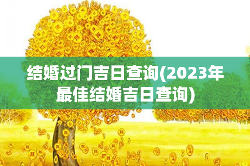 结婚过门吉日查询(2023年最佳结婚吉日查询)