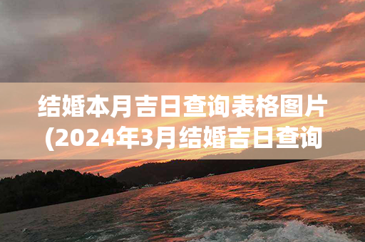 结婚本月吉日查询表格图片(2024年3月结婚吉日查询表格)