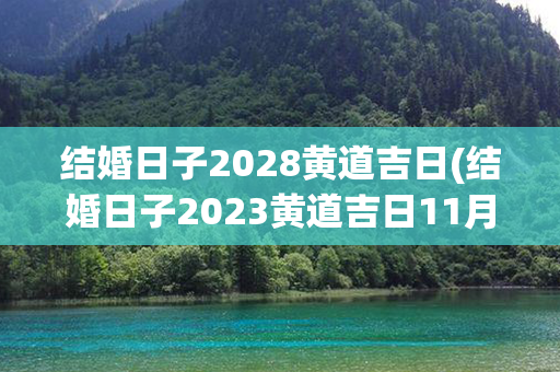 结婚日子2028黄道吉日(结婚日子2023黄道吉日11月)