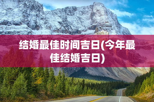 结婚最佳时间吉日(今年最佳结婚吉日)