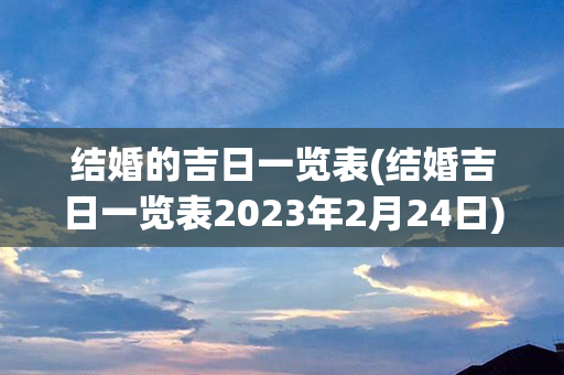 结婚的吉日一览表(结婚吉日一览表2023年2月24日)