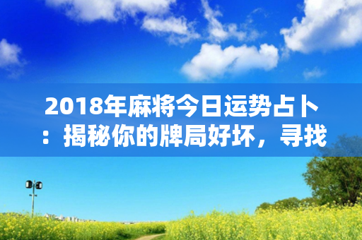 2018年麻将今日运势占卜：揭秘你的牌局好坏，寻找胡牌机会！