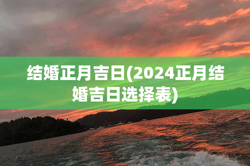 结婚正月吉日(2024正月结婚吉日选择表)