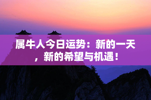 属牛人今日运势：新的一天，新的希望与机遇！