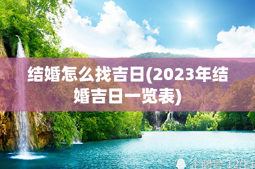 结婚怎么找吉日(2023年结婚吉日一览表)