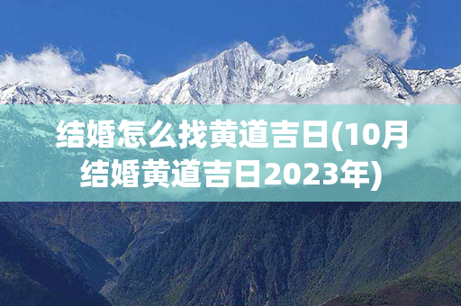 结婚怎么找黄道吉日(10月结婚黄道吉日2023年)