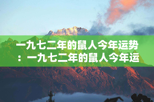 一九七二年的鼠人今年运势：一九七二年的鼠人今年运势如何 