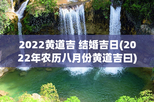 2022黄道吉 结婚吉日(2022年农历八月份黄道吉曰)