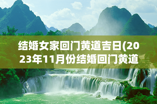 结婚女家回门黄道吉日(2023年11月份结婚回门黄道吉日)