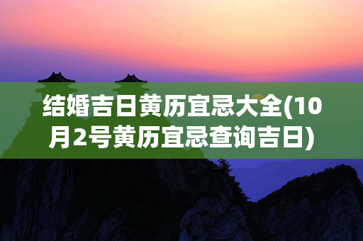 结婚吉日黄历宜忌大全(10月2号黄历宜忌查询吉日)